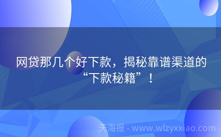 网贷那几个好下款，揭秘靠谱渠道的“下款秘籍”！