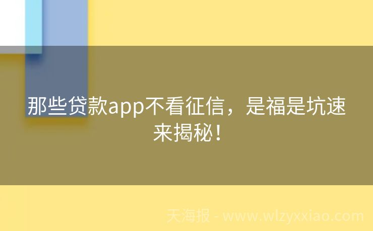 那些贷款app不看征信，是福是坑速来揭秘！
