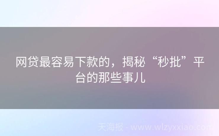 网贷最容易下款的，揭秘“秒批”平台的那些事儿
