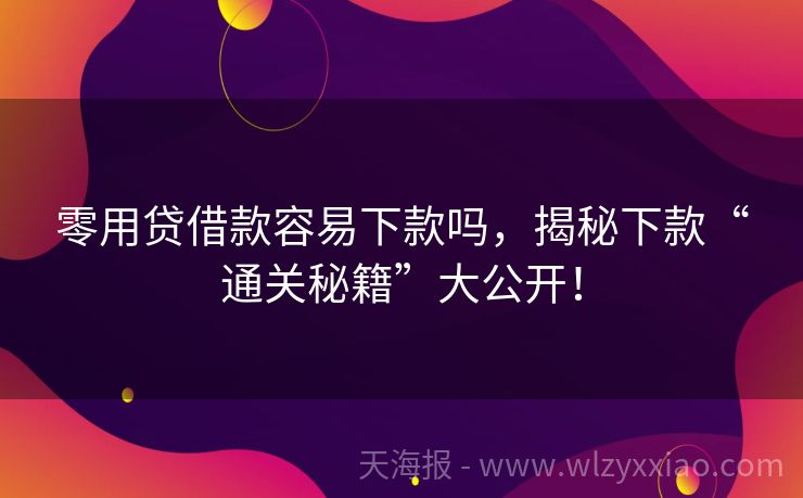 零用贷借款容易下款吗，揭秘下款“通关秘籍”大公开！