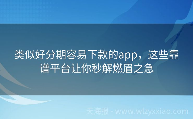 类似好分期容易下款的app，这些靠谱平台让你秒解燃眉之急