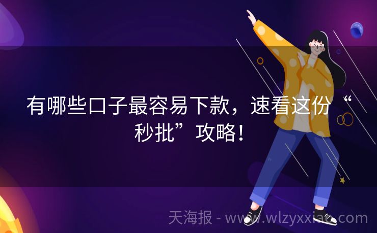 有哪些口子最容易下款，速看这份“秒批”攻略！