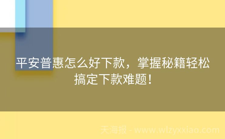 平安普惠怎么好下款，掌握秘籍轻松搞定下款难题！