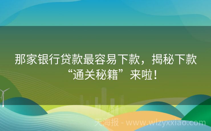 那家银行贷款最容易下款，揭秘下款“通关秘籍”来啦！