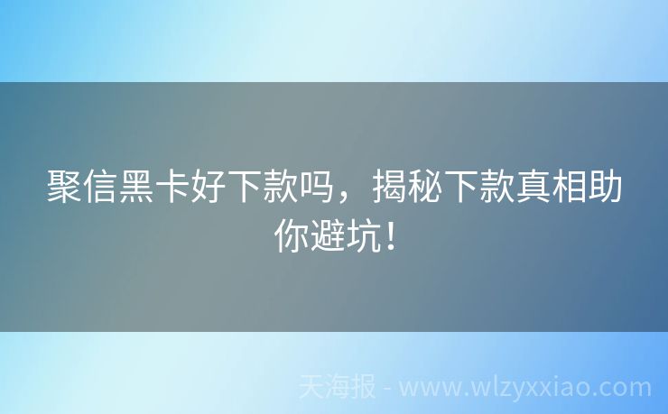 聚信黑卡好下款吗，揭秘下款真相助你避坑！