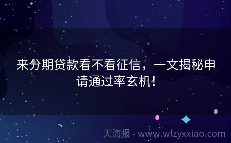 来分期贷款看不看征信，一文揭秘申请通过率玄机！