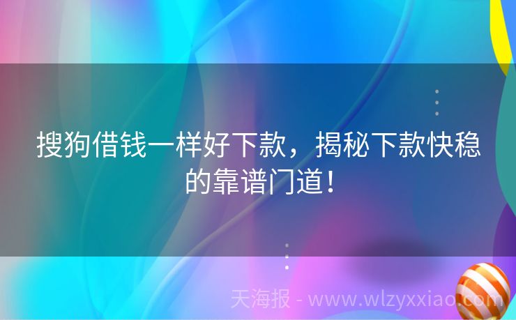 搜狗借钱一样好下款，揭秘下款快稳的靠谱门道！