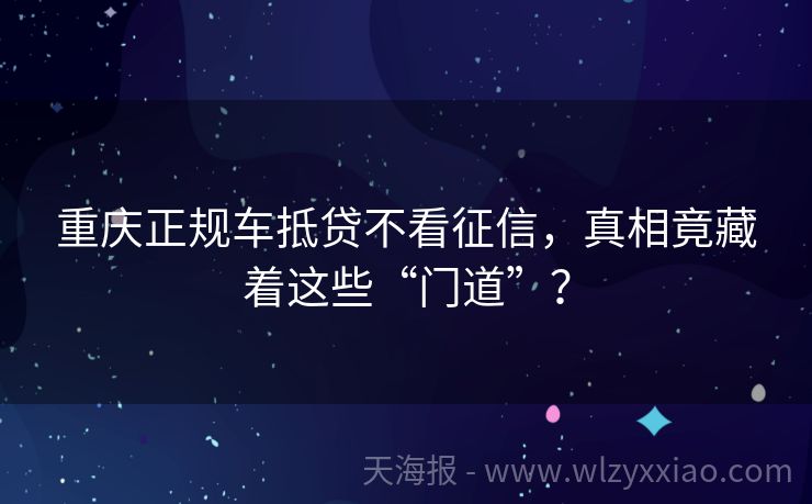 重庆正规车抵贷不看征信，真相竟藏着这些“门道”？