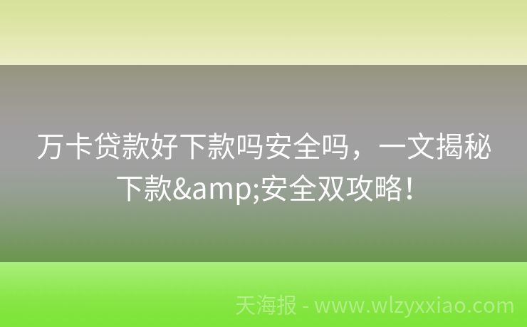 万卡贷款好下款吗安全吗，一文揭秘下款&安全双攻略！
