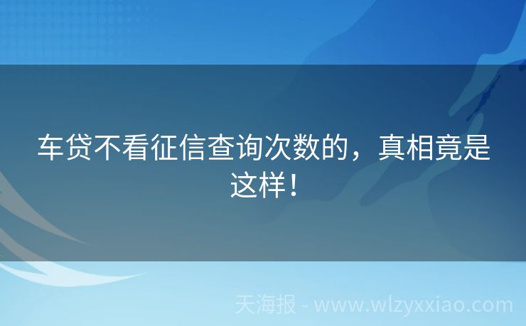 车贷不看征信查询次数的，真相竟是这样！
