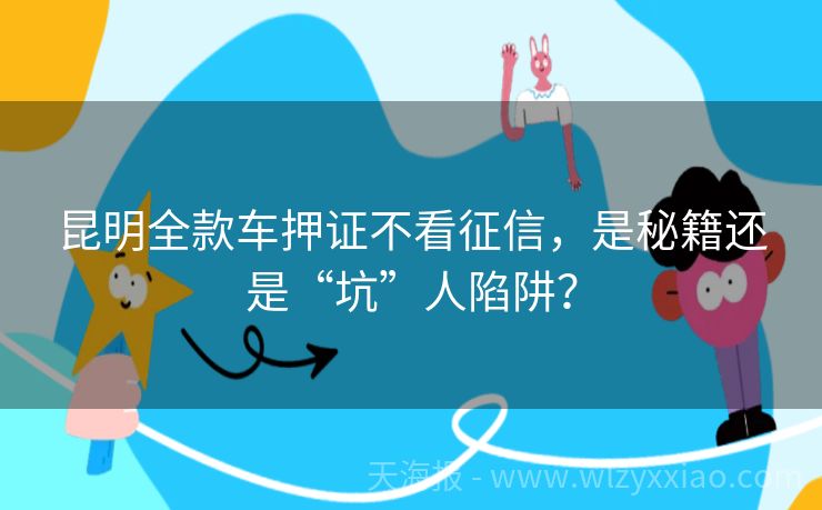昆明全款车押证不看征信，是秘籍还是“坑”人陷阱？