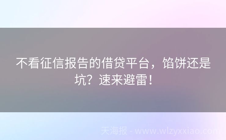 不看征信报告的借贷平台，馅饼还是坑？速来避雷！