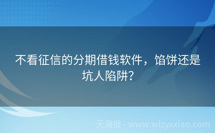 不看征信的分期借钱软件，馅饼还是坑人陷阱？