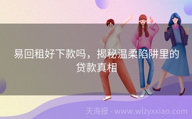 易回租好下款吗，揭秘温柔陷阱里的贷款真相