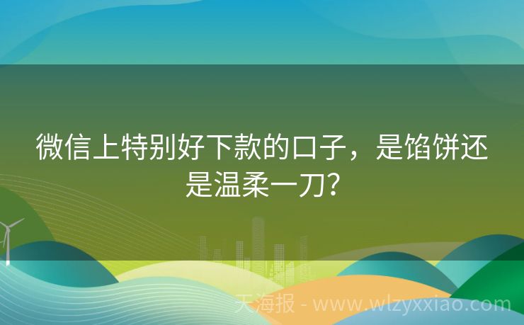 微信上特别好下款的口子，是馅饼还是温柔一刀？