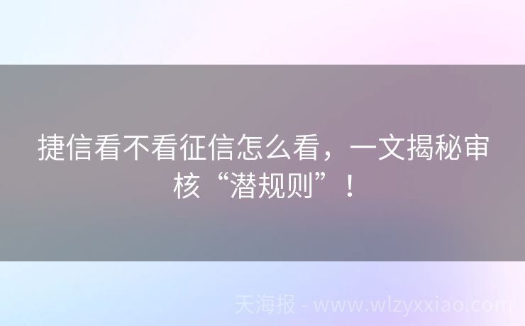 捷信看不看征信怎么看，一文揭秘审核“潜规则”！