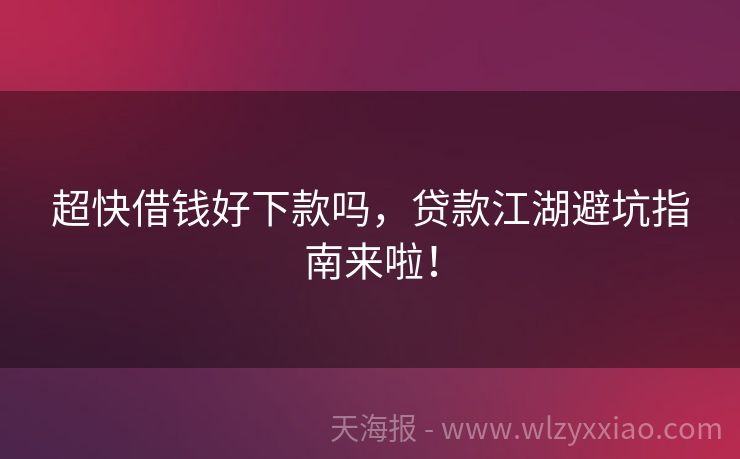 超快借钱好下款吗，贷款江湖避坑指南来啦！