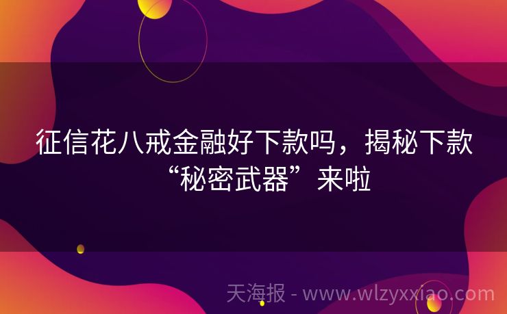 征信花八戒金融好下款吗，揭秘下款“秘密武器”来啦
