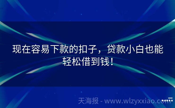 现在容易下款的扣子，贷款小白也能轻松借到钱！