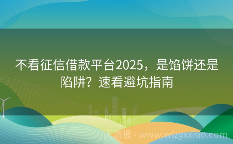 不看征信借款平台2025，是馅饼还是陷阱？速看避坑指南