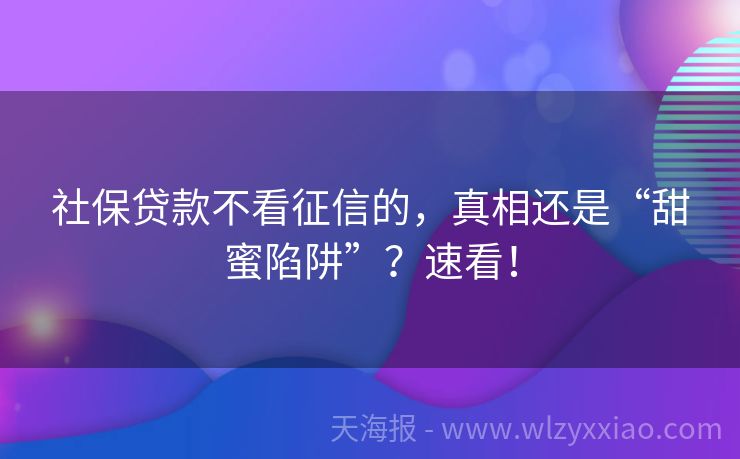 社保贷款不看征信的，真相还是“甜蜜陷阱”？速看！