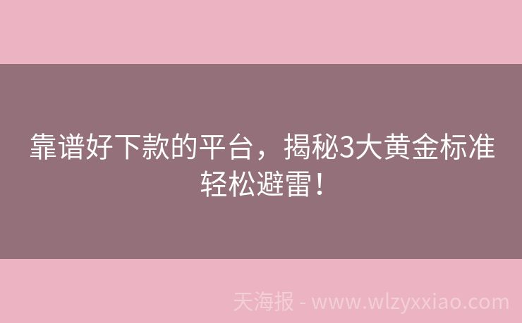 靠谱好下款的平台，揭秘3大黄金标准轻松避雷！