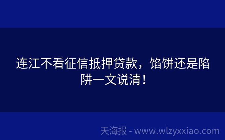 连江不看征信抵押贷款，馅饼还是陷阱一文说清！
