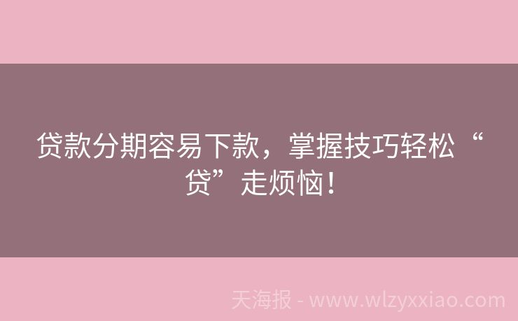 贷款分期容易下款，掌握技巧轻松“贷”走烦恼！
