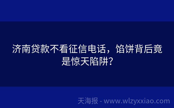 济南贷款不看征信电话，馅饼背后竟是惊天陷阱？