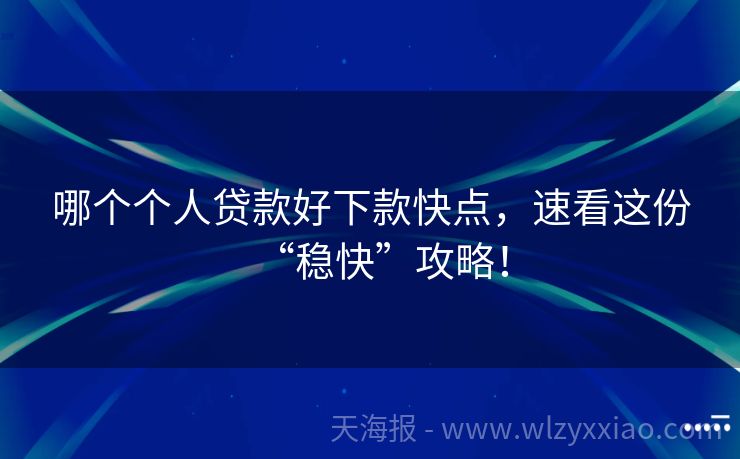 哪个个人贷款好下款快点，速看这份“稳快”攻略！