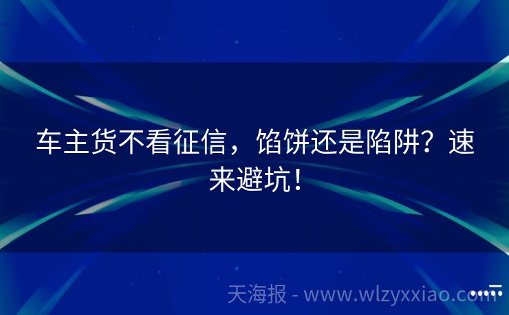 车主货不看征信，馅饼还是陷阱？速来避坑！