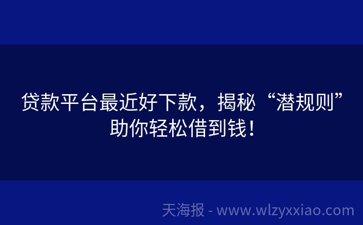 贷款平台最近好下款，揭秘“潜规则”助你轻松借到钱！