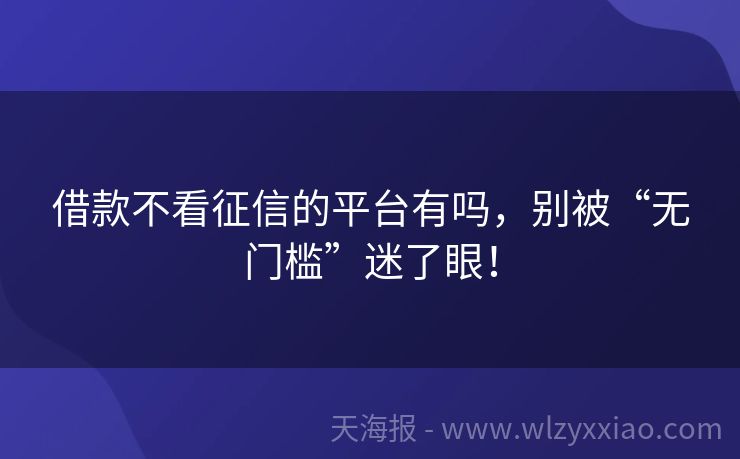 借款不看征信的平台有吗，别被“无门槛”迷了眼！