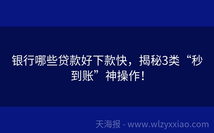 银行哪些贷款好下款快，揭秘3类“秒到账”神操作！