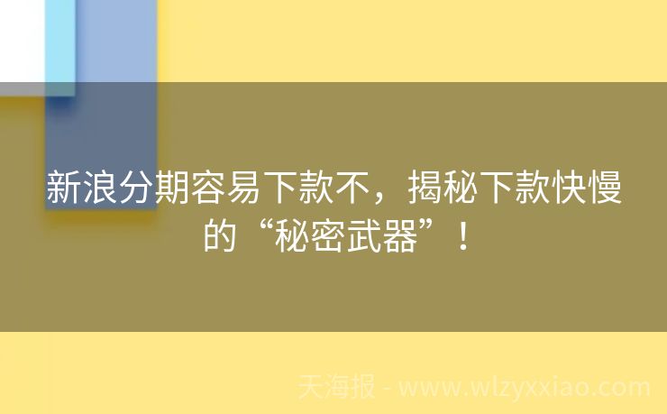 新浪分期容易下款不，揭秘下款快慢的“秘密武器”！