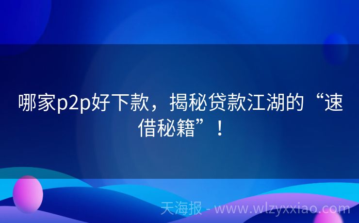哪家p2p好下款，揭秘贷款江湖的“速借秘籍”！