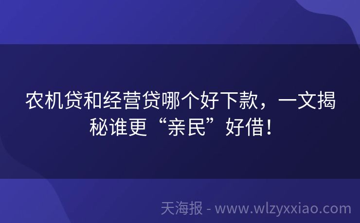 农机贷和经营贷哪个好下款，一文揭秘谁更“亲民”好借！