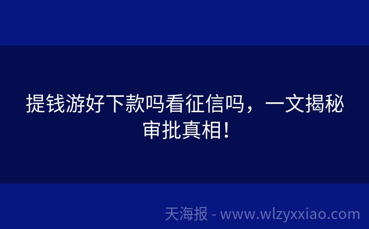 提钱游好下款吗看征信吗，一文揭秘审批真相！