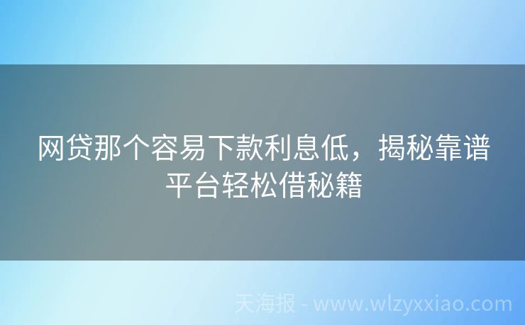 网贷那个容易下款利息低，揭秘靠谱平台轻松借秘籍