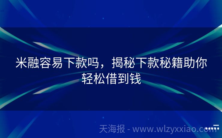 米融容易下款吗，揭秘下款秘籍助你轻松借到钱
