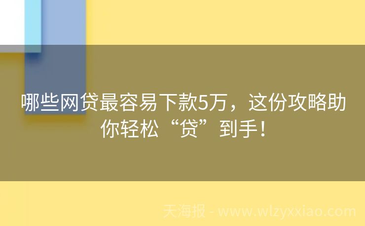 哪些网贷最容易下款5万，这份攻略助你轻松“贷”到手！