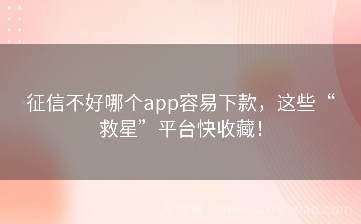 征信不好哪个app容易下款，这些“救星”平台快收藏！