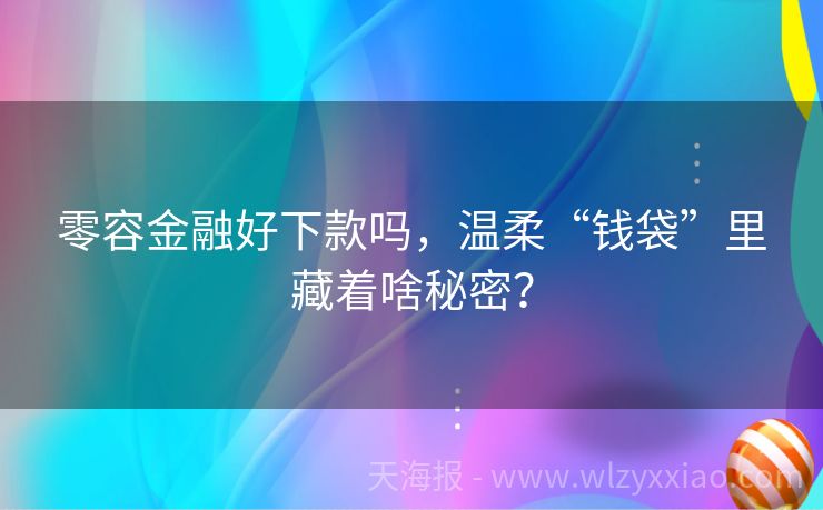 零容金融好下款吗，温柔“钱袋”里藏着啥秘密？
