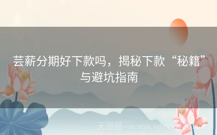 芸薪分期好下款吗，揭秘下款“秘籍”与避坑指南