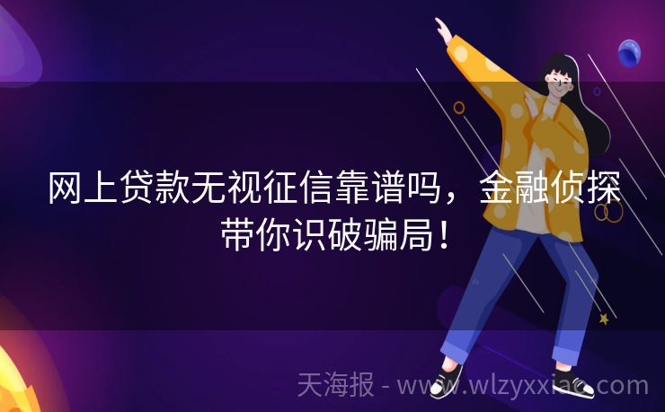 网上贷款无视征信靠谱吗，金融侦探带你识破骗局！