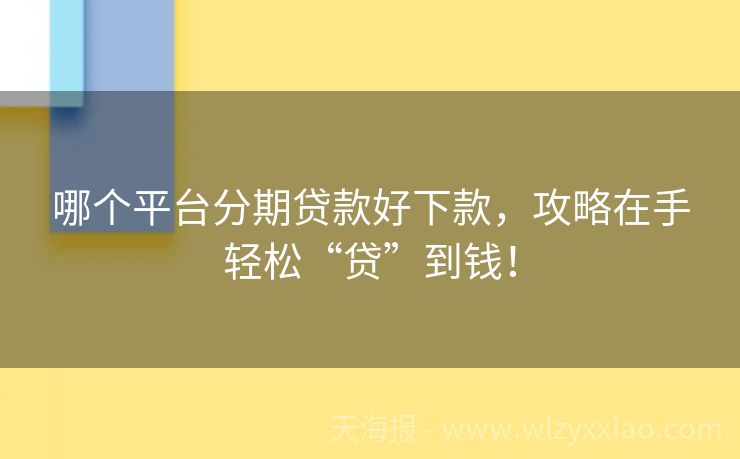 哪个平台分期贷款好下款，攻略在手轻松“贷”到钱！