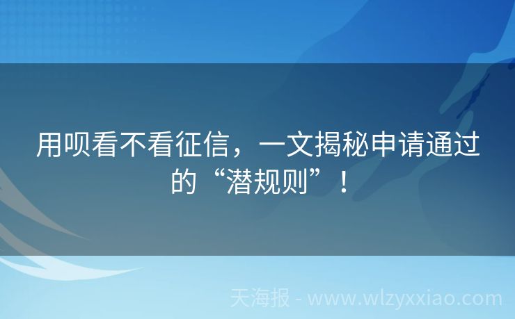 用呗看不看征信，一文揭秘申请通过的“潜规则”！