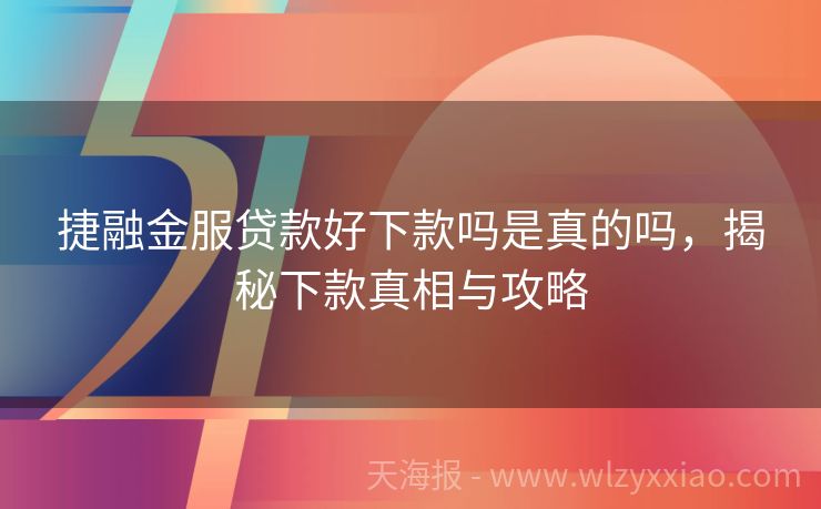 捷融金服贷款好下款吗是真的吗，揭秘下款真相与攻略