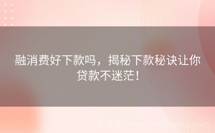 融消费好下款吗，揭秘下款秘诀让你贷款不迷茫！
