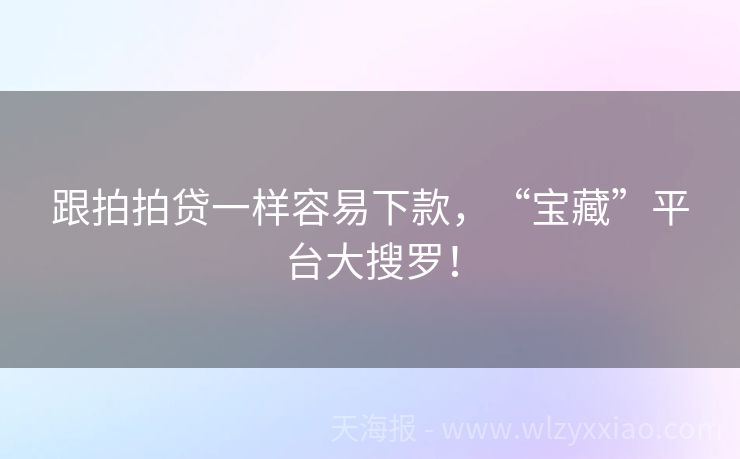 跟拍拍贷一样容易下款，“宝藏”平台大搜罗！